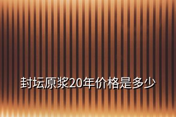 封坛原浆20年价格是多少