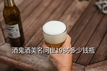 酒鬼酒美名问世1986多少钱瓶