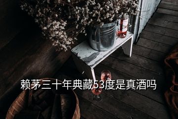 赖茅三十年典藏53度是真酒吗