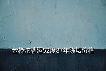 金樽沱牌酒52度87年陈坛价格