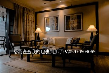 帮我查查我的包裹到那了PA05970504065