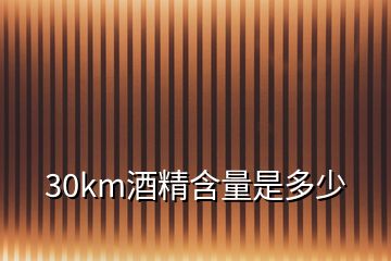 30km酒精含量是多少