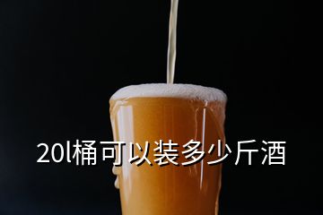 20l桶可以装多少斤酒