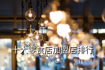 十大零食店加盟店排行