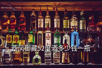 西凤御藏52度酒多少钱一瓶