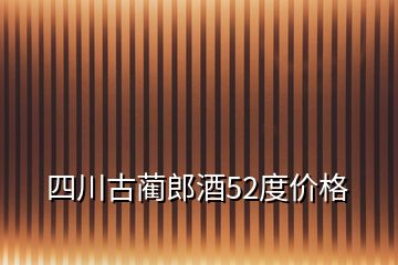 四川古蔺郎酒52度价格