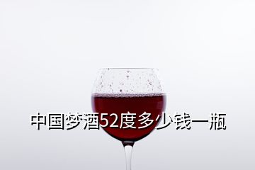 中国梦酒52度多少钱一瓶