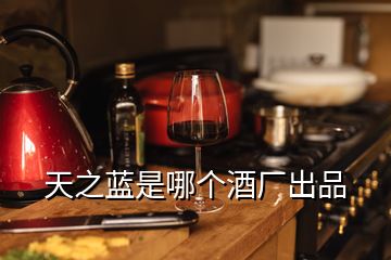 天之蓝是哪个酒厂出品