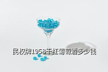 民权牌1958干红葡萄酒多少钱