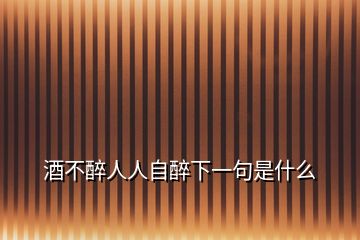 酒不醉人人自醉下一句是什么