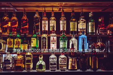 票据上写的2005年我想问值多少钱4支一礼盒带个防伪