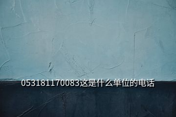 053181170083这是什么单位的电话