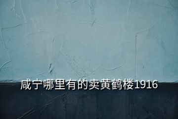 咸宁哪里有的卖黄鹤楼1916