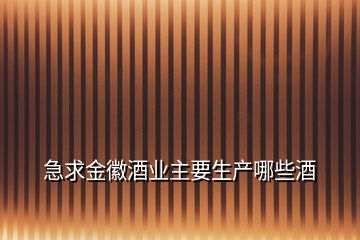 急求金徽酒业主要生产哪些酒