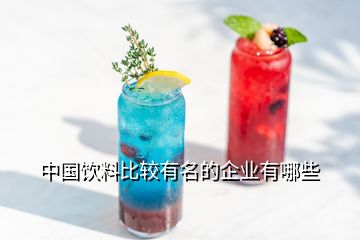 中国饮料比较有名的企业有哪些