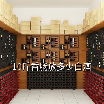 10斤香肠放多少白酒