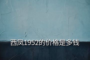 西凤1952的价格是多钱