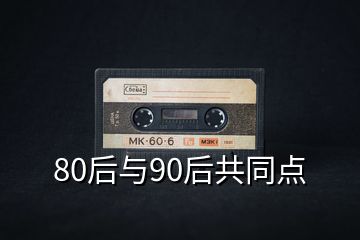 80后与90后共同点