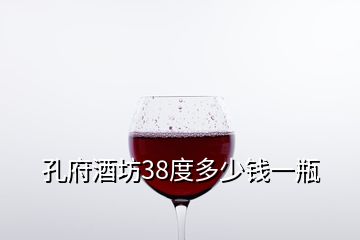 孔府酒坊38度多少钱一瓶