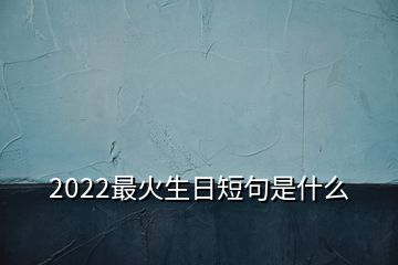 2022最火生日短句是什么