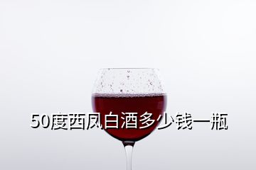 50度西凤白酒多少钱一瓶