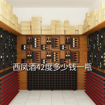 西凤酒42度多少钱一瓶