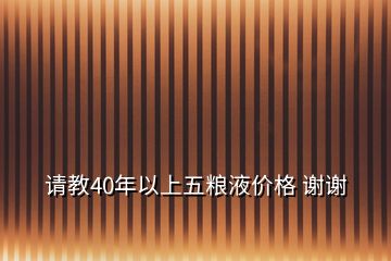 请教40年以上五粮液价格 谢谢