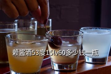 赖酱酒53度15lv60多少钱一瓶