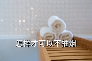 怎样才可以不抽烟