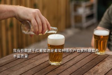 我有些散装干红葡萄酒是葡萄种植农户自家所酿营养丰富质量