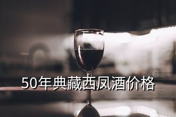 50年典藏西凤酒价格