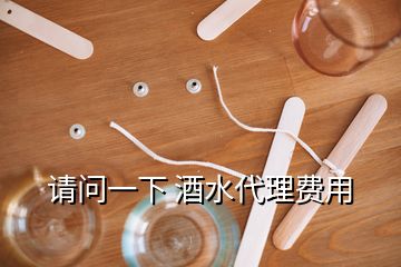 请问一下 酒水代理费用