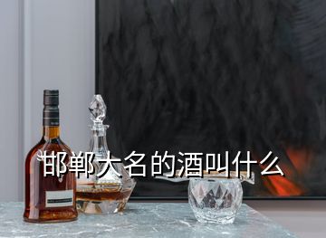 邯郸大名的酒叫什么