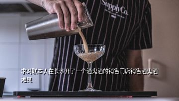 求对联本人在长沙开了一个酒鬼酒的销售门店销售酒鬼酒湘泉