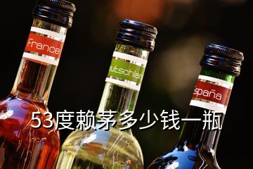 53度赖茅多少钱一瓶