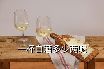 一杯白酒多少两呢