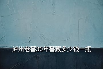 泸州老窖30年窖藏多少钱一瓶