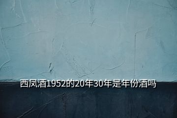 西凤酒1952的20年30年是年份酒吗