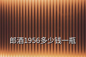 郎酒1956多少钱一瓶