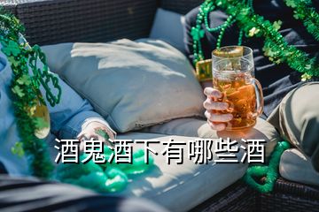 酒鬼酒下有哪些酒