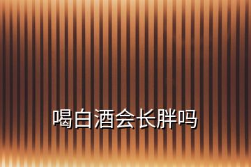 喝白酒会长胖吗