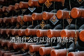 酒泡什么可以治疗胃肠炎