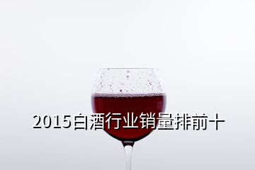 2015白酒行业销量排前十