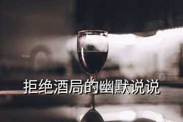 拒绝酒局的幽默说说