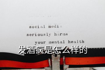 发酒疯是怎么样的