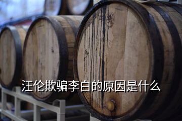 汪伦欺骗李白的原因是什么