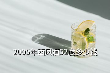 2005年西凤酒52度多少钱