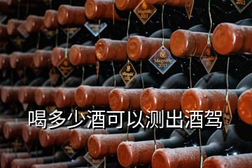 喝多少酒可以测出酒驾