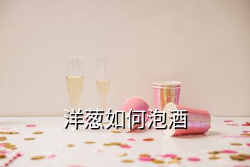 洋葱如何泡酒