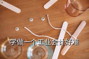 学做一个工业会计好难